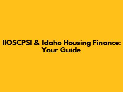 IIOSCPSI & Idaho Housing Finance: Your Guide