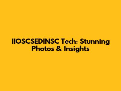 IIOSCSEDINSC Tech: Stunning Photos & Insights