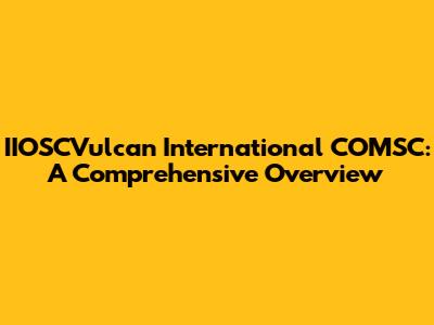 IIOSCVulcan International COMSC: A Comprehensive Overview
