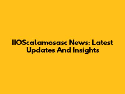 IIOScalamosasc News: Latest Updates And Insights