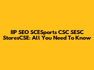 IIP SEO SCESports CSC SESC StoresCSE: All You Need To Know