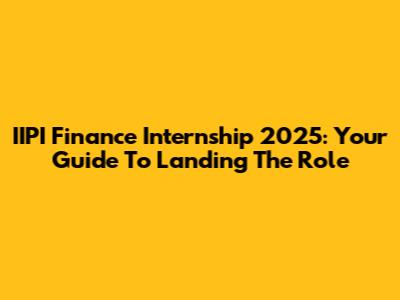 IIPI Finance Internship 2025: Your Guide To Landing The Role