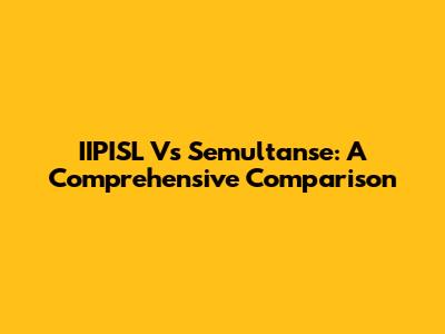 IIPISL Vs Semultanse: A Comprehensive Comparison