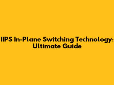 IIPS In-Plane Switching Technology: Ultimate Guide