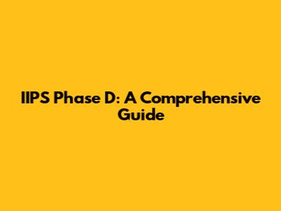 IIPS Phase D: A Comprehensive Guide