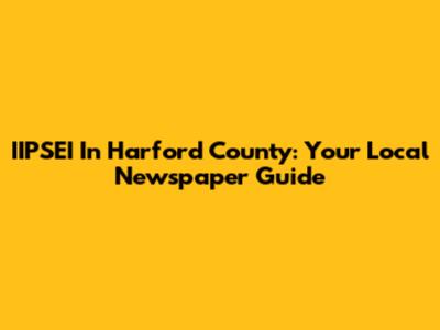 IIPSEI In Harford County: Your Local Newspaper Guide