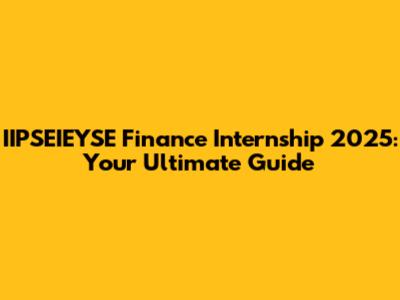 IIPSEIEYSE Finance Internship 2025: Your Ultimate Guide