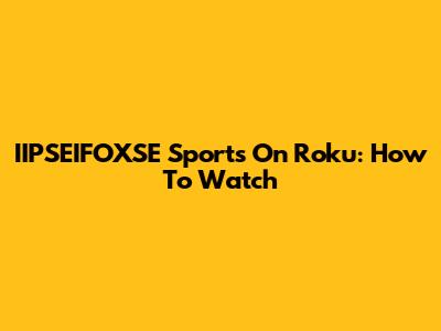 IIPSEIFOXSE Sports On Roku: How To Watch