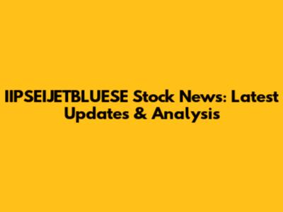 IIPSEIJETBLUESE Stock News: Latest Updates & Analysis