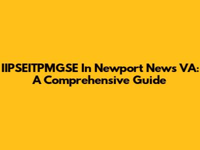 IIPSEITPMGSE In Newport News VA: A Comprehensive Guide