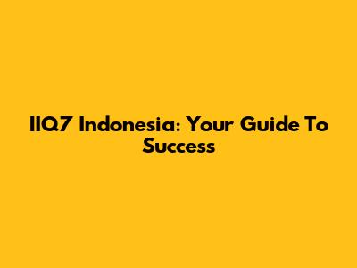 IIQ7 Indonesia: Your Guide To Success