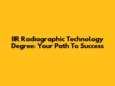 IIR Radiographic Technology Degree: Your Path To Success