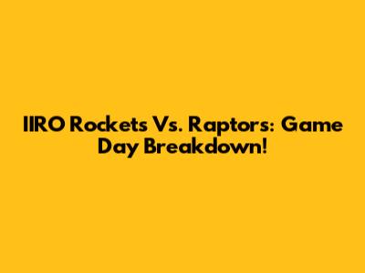 IIRO Rockets Vs. Raptors: Game Day Breakdown!
