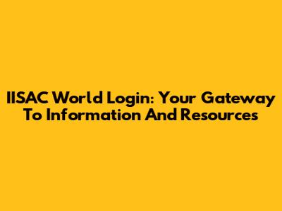 IISAC World Login: Your Gateway To Information And Resources