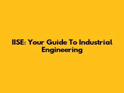IISE: Your Guide To Industrial Engineering