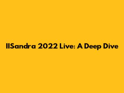 IISandra 2022 Live: A Deep Dive