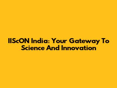 IIScON India: Your Gateway To Science And Innovation
