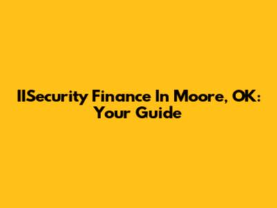 IISecurity Finance In Moore, OK: Your Guide