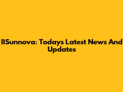 IISunnova: Today's Latest News And Updates