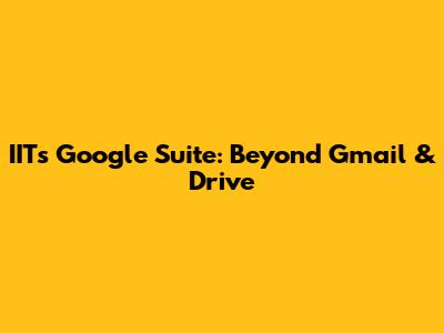 IIT's Google Suite: Beyond Gmail & Drive