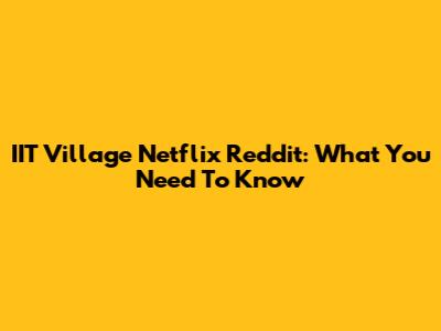 IIT Village Netflix Reddit: What You Need To Know