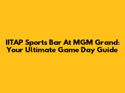IITAP Sports Bar At MGM Grand: Your Ultimate Game Day Guide