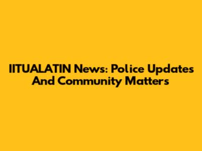 IITUALATIN News: Police Updates And Community Matters