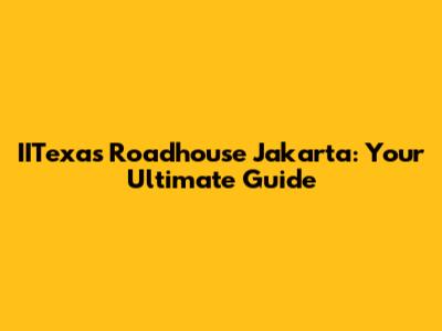 IITexas Roadhouse Jakarta: Your Ultimate Guide