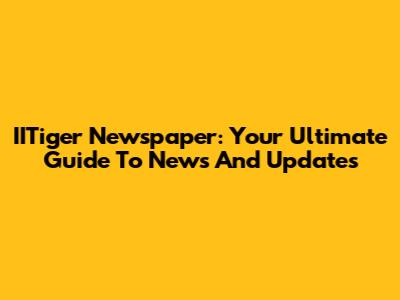 IITiger Newspaper: Your Ultimate Guide To News And Updates