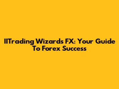 IITrading Wizards FX: Your Guide To Forex Success