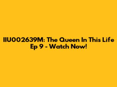 IIU002639M: The Queen In This Life Ep 9 - Watch Now!