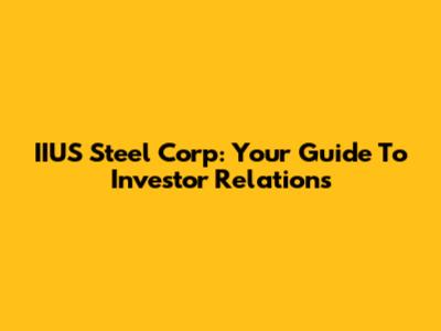 IIUS Steel Corp: Your Guide To Investor Relations