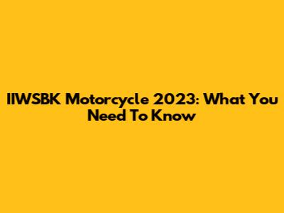 IIWSBK Motorcycle 2023: What You Need To Know