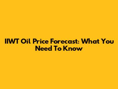 IIWT Oil Price Forecast: What You Need To Know