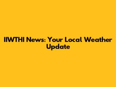 IIWTHI News: Your Local Weather Update