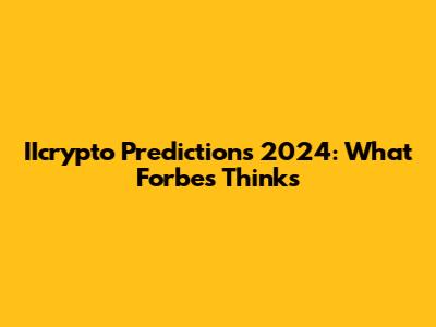 IIcrypto Predictions 2024: What Forbes Thinks