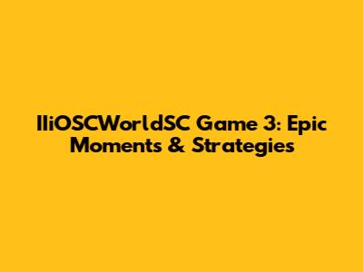 IIiOSCWorldSC Game 3: Epic Moments & Strategies