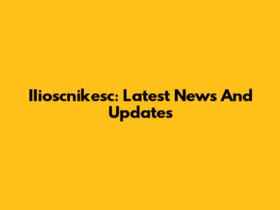 IIioscnikesc: Latest News And Updates