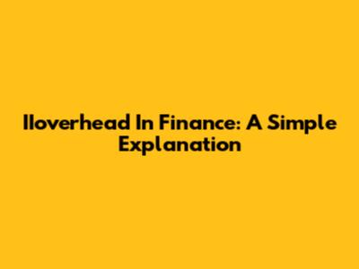 IIoverhead In Finance: A Simple Explanation