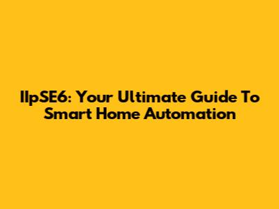 IIpSE6: Your Ultimate Guide To Smart Home Automation