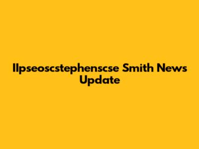IIpseoscstephenscse Smith News Update