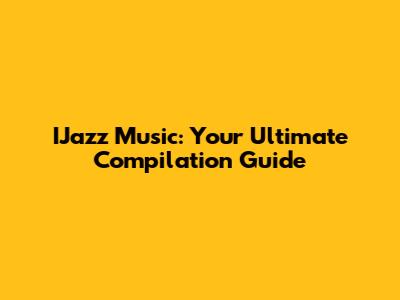 IJazz Music: Your Ultimate Compilation Guide