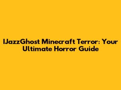 IJazzGhost Minecraft Terror: Your Ultimate Horror Guide