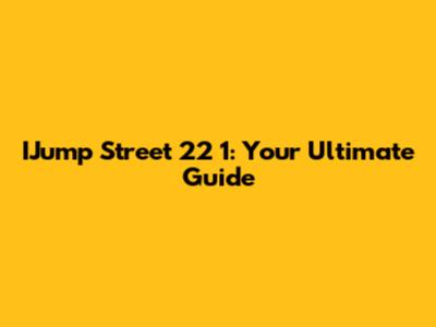 IJump Street 22 1: Your Ultimate Guide