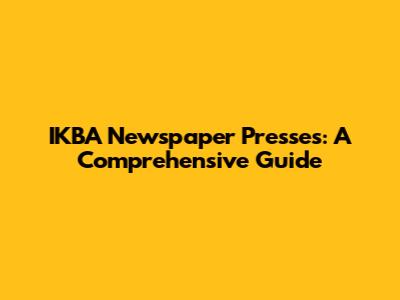 IKBA Newspaper Presses: A Comprehensive Guide