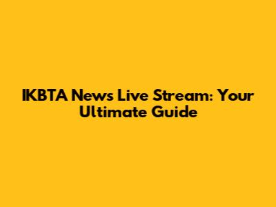 IKBTA News Live Stream: Your Ultimate Guide