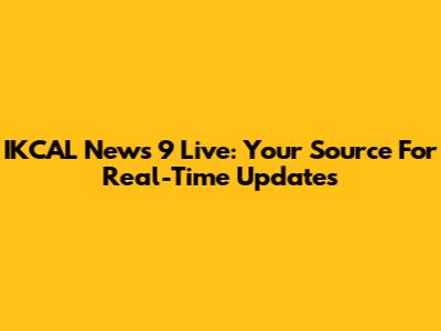 IKCAL News 9 Live: Your Source For Real-Time Updates