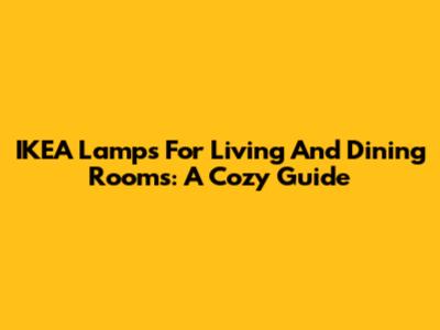IKEA Lamps For Living And Dining Rooms: A Cozy Guide