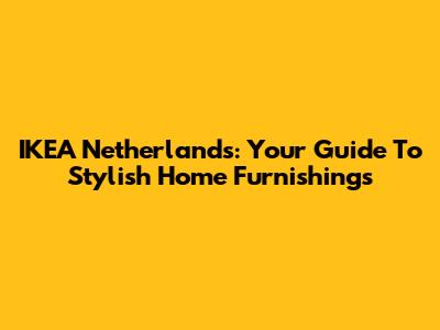 IKEA Netherlands: Your Guide To Stylish Home Furnishings