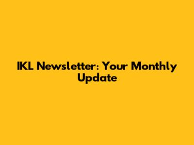 IKL Newsletter: Your Monthly Update